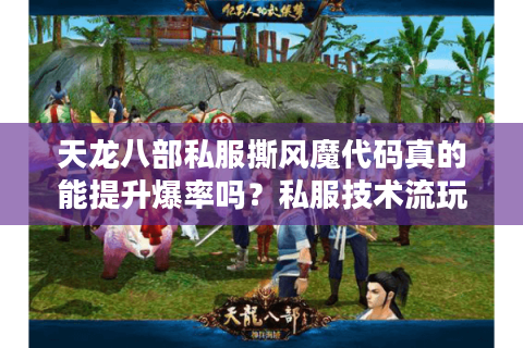 天龙八部私服撕风魔代码真的能提升爆率吗?私服技术流玩家亲测报告 天龙八部私服撕风魔代码真的能提升爆率吗?私服技术流玩家亲测报告