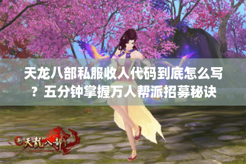 天龙八部私服收人代码到底怎么写?五分钟掌握万人帮派招募秘诀 天龙八部私服收人代码到底怎么写?五分钟掌握万人帮派招募秘诀