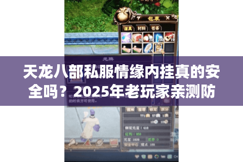 天龙八部私服情缘内挂真的安全吗?2025年老玩家亲测防封攻略 天龙八部私服情缘内挂真的安全吗?2025年老玩家亲测防封攻略