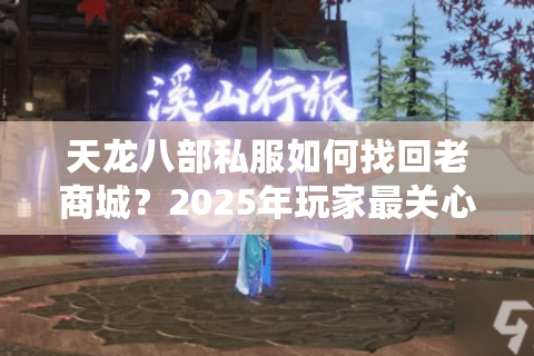 天龙八部私服如何找回老商城?2025年玩家最关心的版本回归攻略 天龙八部私服如何找回老商城?2025年玩家最关心的版本回归攻略