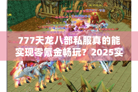 777天龙八部私服真的能实现零氪金畅玩?2025实测数据揭秘 777天龙八部私服真的能实现零氪金畅玩?2025实测数据揭秘
