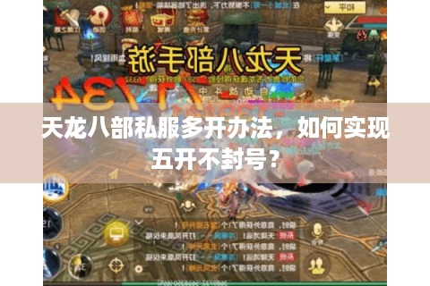 天龙八部私服多开办法,如何实现五开不封号? 天龙八部私服多开办法,如何实现五开不封号?