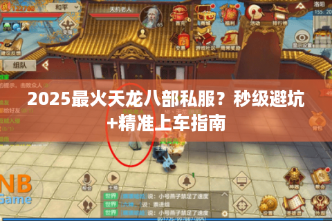 2025最火天龙八部私服?秒级避坑+精准上车指南 2025最火天龙八部私服?秒级避坑+精准上车指南