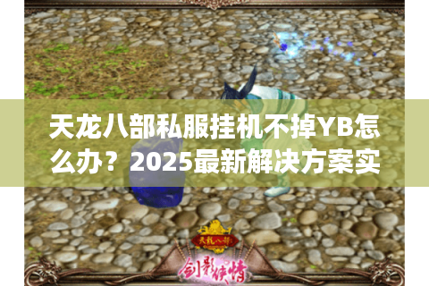 天龙八部私服挂机不掉YB怎么办?2025最新解决方案实测有效 天龙八部私服挂机不掉YB怎么办?2025最新解决方案实测有效