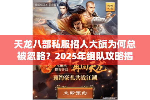 天龙八部私服招人大旗为何总被忽略?2025年组队攻略揭秘 天龙八部私服招人大旗为何总被忽略?2025年组队攻略揭秘