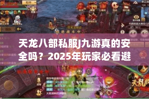 天龙八部私服J九游真的安全吗?2025年玩家必看避坑指南 天龙八部私服J九游真的安全吗?2025年玩家必看避坑指南
