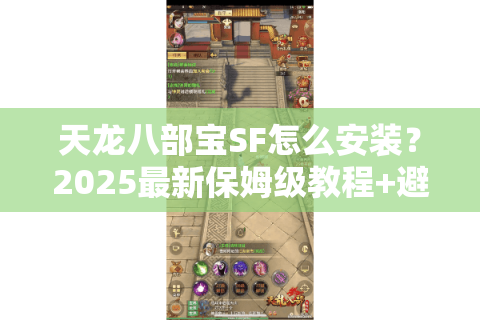 天龙八部宝SF怎么安装?2025最新保姆级教程+避坑指南 天龙八部宝SF怎么安装?2025最新保姆级教程+避坑指南