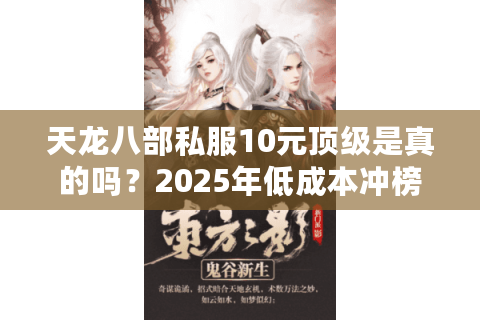 天龙八部私服10元顶级是真的吗?2025年低成本冲榜避坑指南 天龙八部私服10元顶级是真的吗?2025年低成本冲榜避坑指南