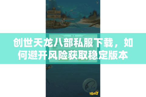 创世天龙八部私服下载，如何避开风险获取稳定版本？