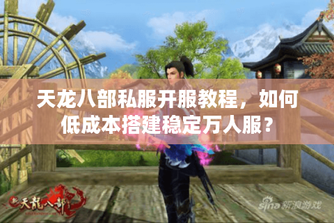 天龙八部私服开服教程,如何低成本搭建稳定万人服? 天龙八部私服开服教程,如何低成本搭建稳定万人服?