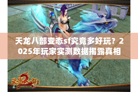 天龙八部变态sf究竟多好玩?2025年玩家实测数据揭露真相 天龙八部变态sf究竟多好玩?2025年玩家实测数据揭露真相