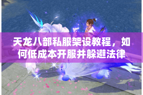 天龙八部私服架设教程,如何低成本开服并躲避法律风险? 天龙八部私服架设教程,如何低成本开服并躲避法律风险?