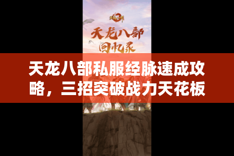 天龙八部私服经脉速成攻略,三招突破战力天花板 天龙八部私服经脉速成攻略,三招突破战力天花板