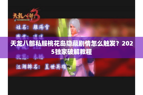 天龙八部私服桃花岛隐藏剧情怎么触发?2025独家破解教程 天龙八部私服桃花岛隐藏剧情怎么触发?2025独家破解教程