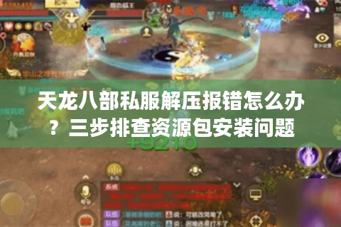 天龙八部私服解压报错怎么办?三步排查资源包安装问题 天龙八部私服解压报错怎么办?三步排查资源包安装问题