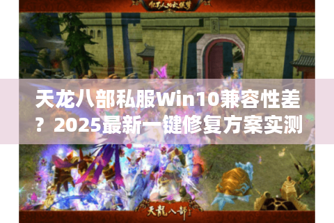 天龙八部私服Win10兼容性差？2025最新一键修复方案实测