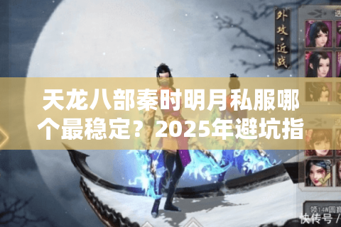 天龙八部秦时明月私服哪个最稳定？2025年避坑指南来了