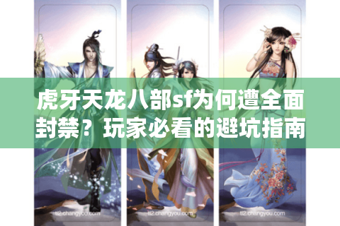 虎牙天龙八部sf为何遭全面封禁？玩家必看的避坑指南