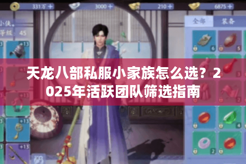 天龙八部私服小家族怎么选?2025年活跃团队筛选指南 天龙八部私服小家族怎么选?2025年活跃团队筛选指南