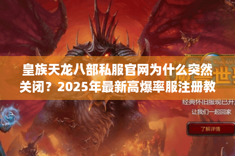 皇族天龙八部私服官网为什么突然关闭?2025年最新高爆率服注册教程 皇族天龙八部私服官网为什么突然关闭?2025年最新高爆率服注册教程