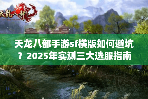 天龙八部手游sf横版如何避坑?2025年实测三大选服指南 天龙八部手游sf横版如何避坑?2025年实测三大选服指南