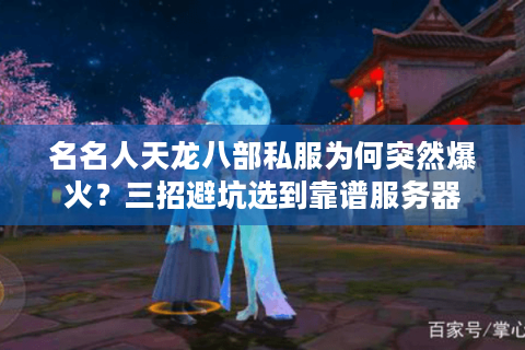 名名人天龙八部私服为何突然爆火?三招避坑选到靠谱服务器 名名人天龙八部私服为何突然爆火?三招避坑选到靠谱服务器