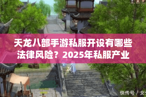 天龙八部手游私服开设有哪些法律风险?2025年私服产业链黑幕揭秘 天龙八部手游私服开设有哪些法律风险?2025年私服产业链黑幕揭秘