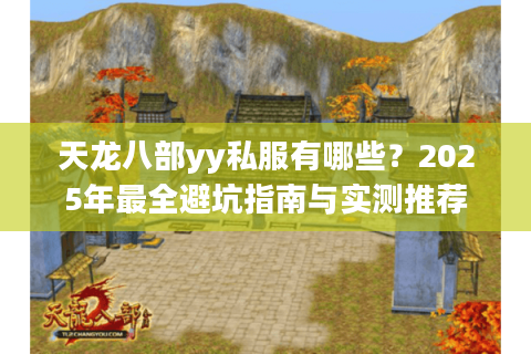 天龙八部yy私服有哪些?2025年最全避坑指南与实测推荐 天龙八部yy私服有哪些?2025年最全避坑指南与实测推荐