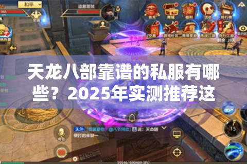 天龙八部靠谱的私服有哪些?2025年实测推荐这三个避坑标准 天龙八部靠谱的私服有哪些?2025年实测推荐这三个避坑标准