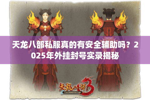 天龙八部私服真的有安全辅助吗？2025年外挂封号实录揭秘