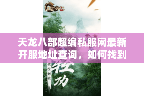 天龙八部超编私服网最新开服地址查询,如何找到稳定不封号的私服? 天龙八部超编私服网最新开服地址查询,如何找到稳定不封号的私服?