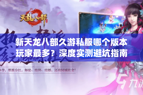 新天龙八部久游私服哪个版本玩家最多？深度实测避坑指南