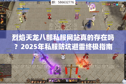烈焰天龙八部私服网站真的存在吗?2025年私服防坑避雷终极指南 烈焰天龙八部私服网站真的存在吗?2025年私服防坑避雷终极指南