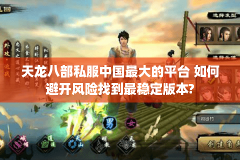 天龙八部私服中国最大的平台 如何避开风险找到最稳定版本? 天龙八部私服中国最大的平台 如何避开风险找到最稳定版本?