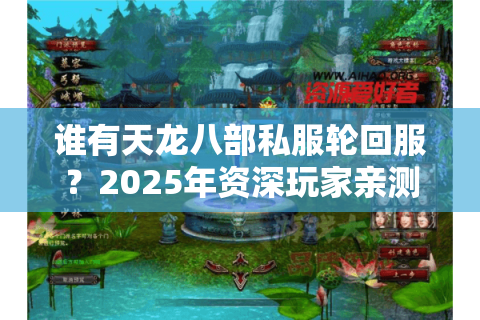 谁有天龙八部私服轮回服?2025年资深玩家亲测这5个安全渠道 谁有天龙八部私服轮回服?2025年资深玩家亲测这5个安全渠道