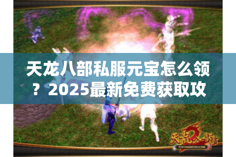 天龙八部私服元宝怎么领?2025最新免费获取攻略实测 天龙八部私服元宝怎么领?2025最新免费获取攻略实测