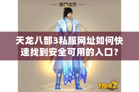 天龙八部3私服网址如何快速找到安全可用的入口? 天龙八部3私服网址如何快速找到安全可用的入口?