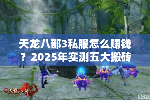 天龙八部3私服怎么赚钱?2025年实测五大搬砖技巧日入200元 天龙八部3私服怎么赚钱?2025年实测五大搬砖技巧日入200元