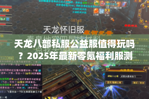 天龙八部私服公益服值得玩吗?2025年最新零氪福利服测评 天龙八部私服公益服值得玩吗?2025年最新零氪福利服测评