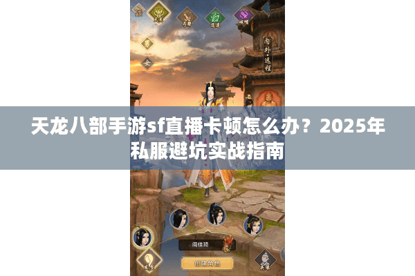 天龙八部手游sf直播卡顿怎么办?2025年私服避坑实战指南 天龙八部手游sf直播卡顿怎么办?2025年私服避坑实战指南