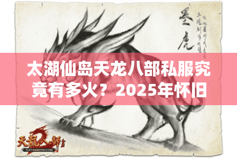 太湖仙岛天龙八部私服究竟有多火？2025年怀旧玩家必看真相