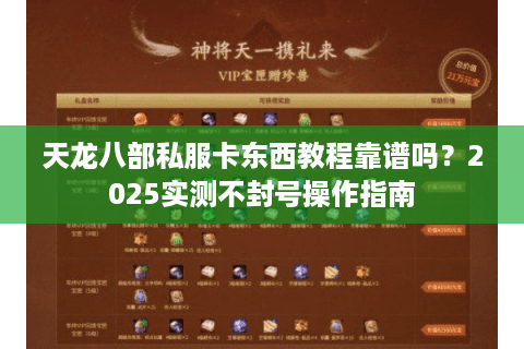 天龙八部私服卡东西教程靠谱吗?2025实测不封号操作指南 天龙八部私服卡东西教程靠谱吗?2025实测不封号操作指南
