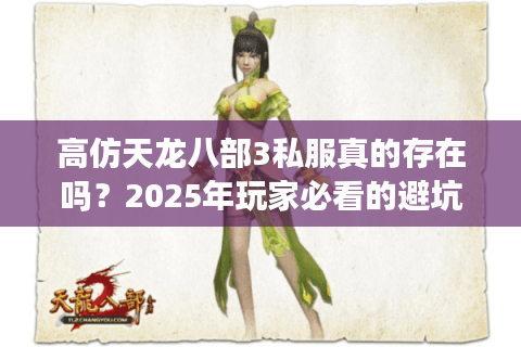 高仿天龙八部3私服真的存在吗?2025年玩家必看的避坑指南 高仿天龙八部3私服真的存在吗?2025年玩家必看的避坑指南