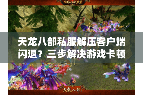 天龙八部私服解压客户端闪退?三步解决游戏卡顿与安装失败 天龙八部私服解压客户端闪退?三步解决游戏卡顿与安装失败