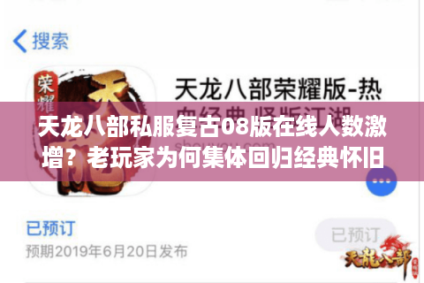 天龙八部私服复古08版在线人数激增?老玩家为何集体回归经典怀旧服 天龙八部私服复古08版在线人数激增?老玩家为何集体回归经典怀旧服