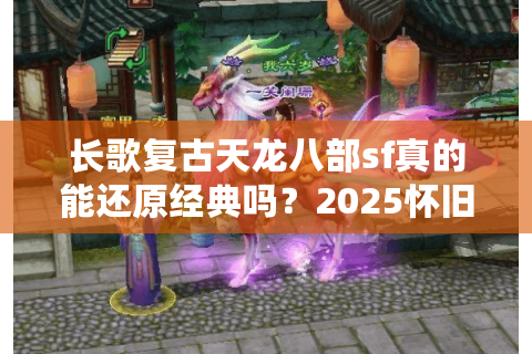 长歌复古天龙八部sf真的能还原经典吗?2025怀旧服数据实测 长歌复古天龙八部sf真的能还原经典吗?2025怀旧服数据实测