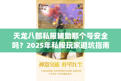 天龙八部私服辅助那个号安全吗?2025年私服玩家避坑指南 天龙八部私服辅助那个号安全吗?2025年私服玩家避坑指南