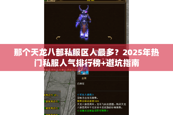那个天龙八部私服区人最多?2025年热门私服人气排行榜+避坑指南 那个天龙八部私服区人最多?2025年热门私服人气排行榜+避坑指南