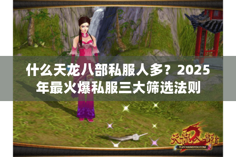 什么天龙八部私服人多？2025年最火爆私服三大筛选法则