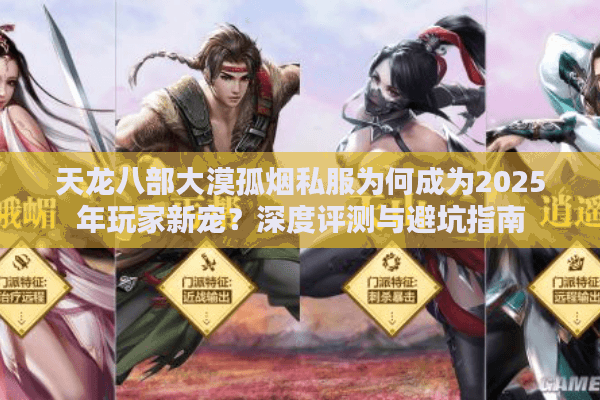 天龙八部大漠孤烟私服为何成为2025年玩家新宠?深度评测与避坑指南 天龙八部大漠孤烟私服为何成为2025年玩家新宠?深度评测与避坑指南
